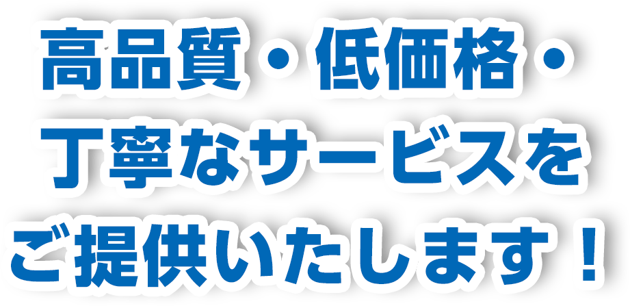 高品質・低価格・丁寧なサービスをご提供いたします！