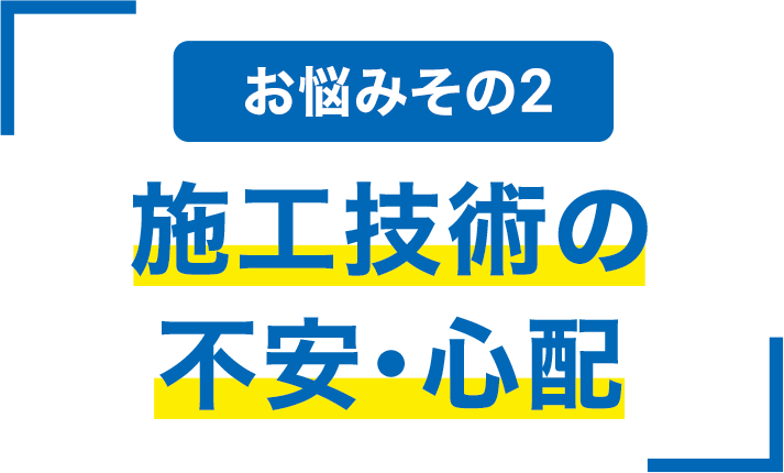 お悩みその2 施工技術の不安・心配